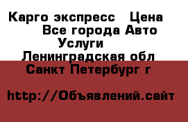 Карго экспресс › Цена ­ 100 - Все города Авто » Услуги   . Ленинградская обл.,Санкт-Петербург г.